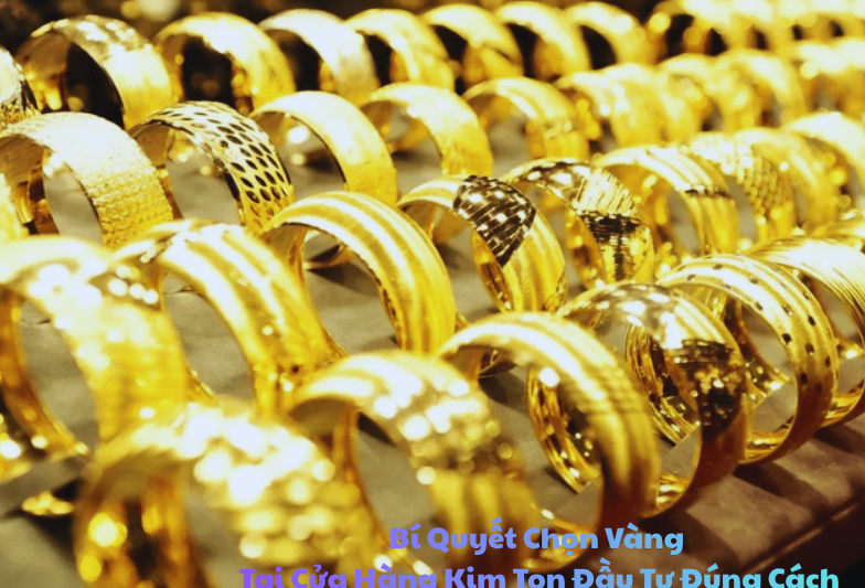 Bí Quyết Chọn Vàng Tại Cửa Hàng Kim Ton Đầu Tư Đúng Cách